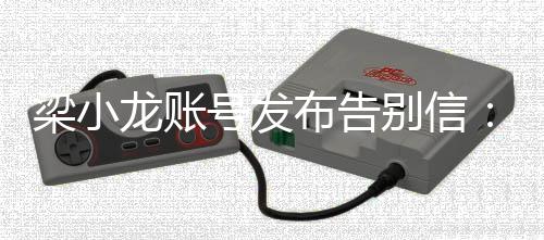 布告别信别号发梁小龙账原谅我不辞而请